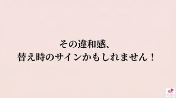 その違和感、替えどきのサインかもしれません！