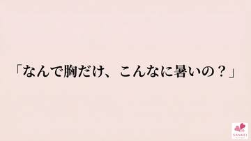 「なんで胸だけ、こんなに暑いの？」