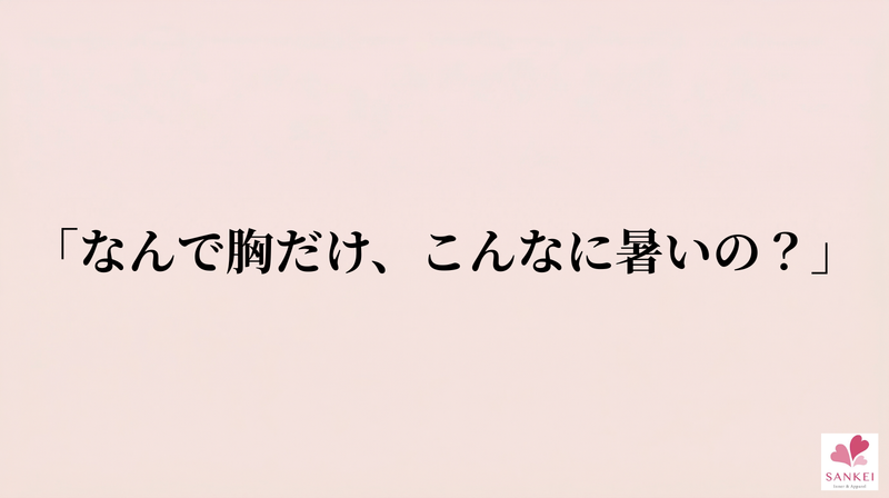「なんで胸だけ、こんなに暑いの？」